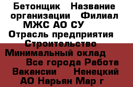 Бетонщик › Название организации ­ Филиал МЖС АО СУ-155 › Отрасль предприятия ­ Строительство › Минимальный оклад ­ 40 000 - Все города Работа » Вакансии   . Ненецкий АО,Нарьян-Мар г.